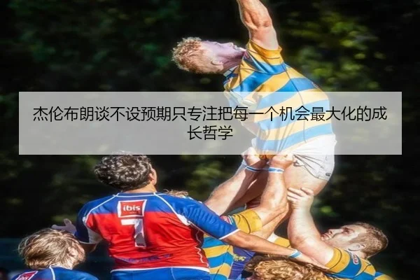 杰伦布朗谈不设预期只专注把每一个机会最大化的成长哲学 - XCSPORTS
